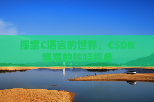 探索C语言的世界，CSDN博客的独特视角